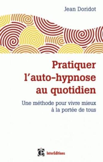 Couverture du livre « Pratiquer l'auto-hypnose au quotidien ; une méthode pour vivre mieux à la portée de tous » de Jean Doridot aux éditions Intereditions