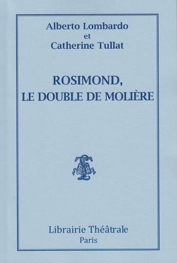 Couverture du livre « Rosimond, le double de Molière » de Catherine Tullat et Alberto Lombardo aux éditions Librairie Theatrale