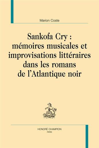 Couverture du livre « Sankofa cry : mémoires musicales et improvisations littéraires dans les romans de l'atlantique noir » de Marion Coste aux éditions Honore Champion