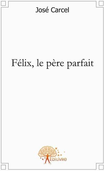 Couverture du livre « Félix, le père parfait » de Jose Carcel aux éditions Edilivre