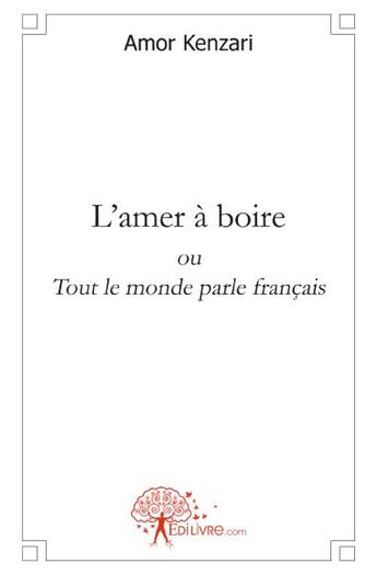 Couverture du livre « L'amer à boire ou tout le monde parle français » de Amor Kenzari aux éditions Edilivre