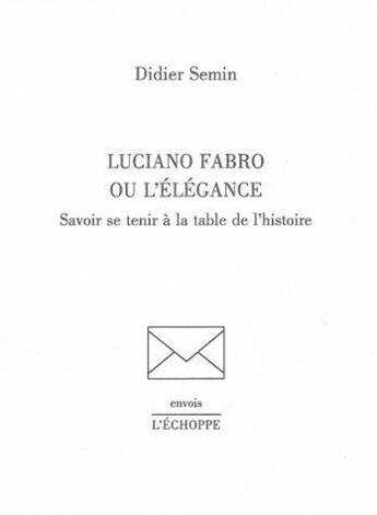 Couverture du livre « Luciano fabro ou l'elegance - savoir se tenir a la table de l'histoire » de Didier Semin aux éditions L'echoppe