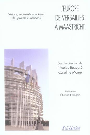 Couverture du livre « L'Europe de Versailles à Maastricht : visions, moments, acteurs des projets euro » de Beaupre... aux éditions Seli Arslan