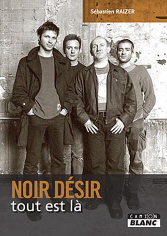 Couverture du livre « Noir Désir ; tout est là » de Sebastien Raizer aux éditions Le Camion Blanc