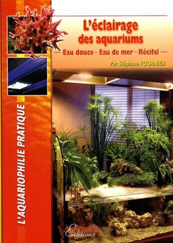 Couverture du livre « L'éclairage des aquariums - eau douce, eau de mer, récifal » de Stephane Fournier aux éditions Animalia