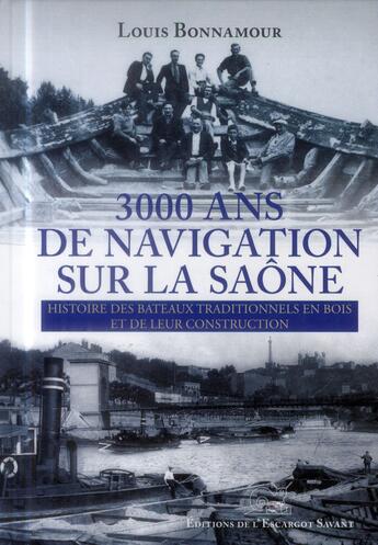 Couverture du livre « 3000 ans de navigation sur la Saône ; histoire des bateaux traditionnels en bois et de leur construction » de Louis Bonnamour aux éditions L'escargot Savant