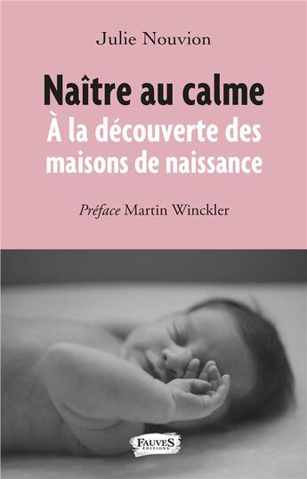 Couverture du livre « Naître au calme ; à la découverte des maisons de naissance » de Julie Nouvion aux éditions Fauves