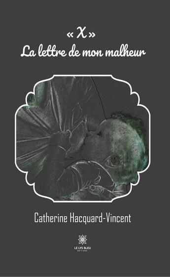 Couverture du livre « X : la lettre de mon malheur » de Catherine Hacquard-Vincent aux éditions Le Lys Bleu