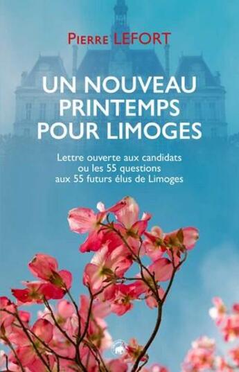 Couverture du livre « Un nouveau printemps pour Limoges ; lettre ouverte aux candidats ou les 55 questions aux 55 futurs élus de Limoges » de Pierre Le Fort aux éditions Geste