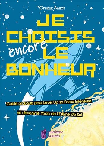 Couverture du livre « Je choisis encore le bonheur ; guide pratique pour level up sa forcé intérieure et devenir le Yoda de l'estime de soi » de Ophelie Amiot aux éditions Amethyste