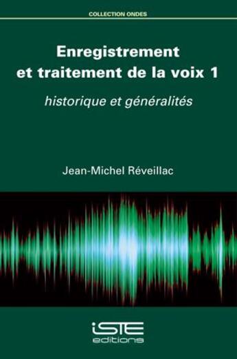 Couverture du livre « Enregistrement et traitement de la voix t.1 : Historique et généralités » de Jean-Michel Reveillac aux éditions Iste