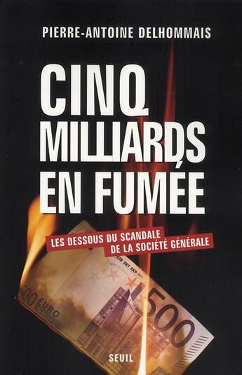 Couverture du livre « Cinq milliards en fumée ; les dessous du scandale de la Société Générale » de Delhommais P-A. aux éditions Seuil