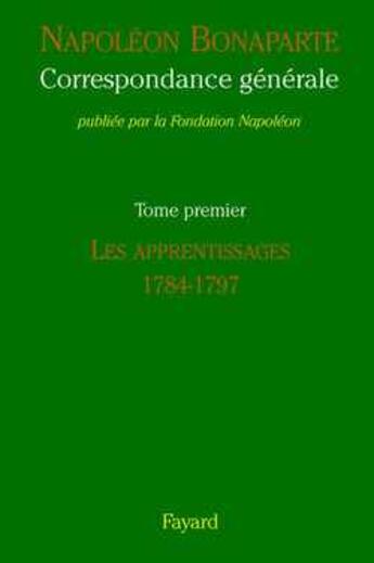 Couverture du livre « Correspondance générale Tome 1 ; les apprentissages, 1784-1797 » de Napoléon Bonaparte aux éditions Fayard