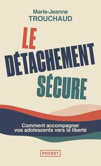 Couverture du livre « Le détachement sécure : comment accompagner vos adolescents vers la liberté » de Marie-Jeanne Trouchaud aux éditions Pocket