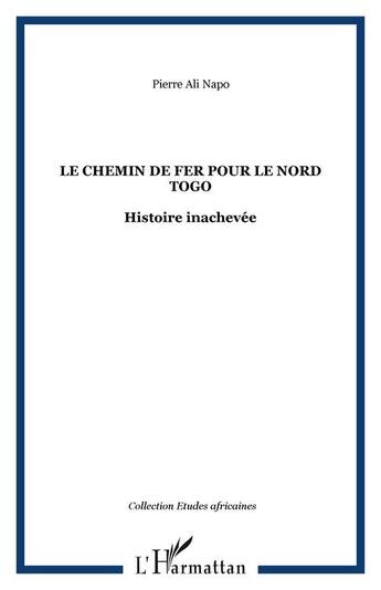 Couverture du livre « Le chemin de fer pour le nord-togo ; histoire inachevée » de Pierre Ali Napo aux éditions Editions L'harmattan