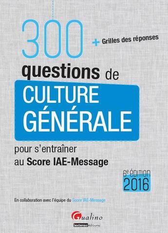 Couverture du livre « 300 questions de culture générale pour s'entraîner au Score IAE-Message 2016 » de  aux éditions Gualino