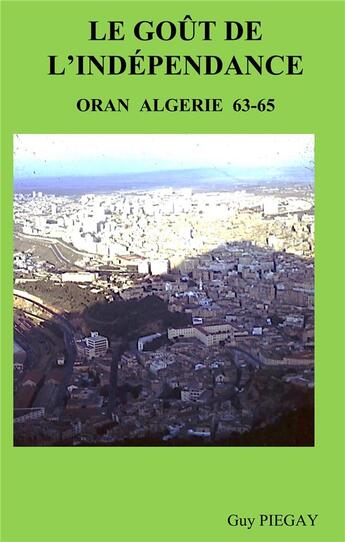 Couverture du livre « Le gout de l'independance - oran algerie 63-65 » de Guy Piegay aux éditions Books On Demand