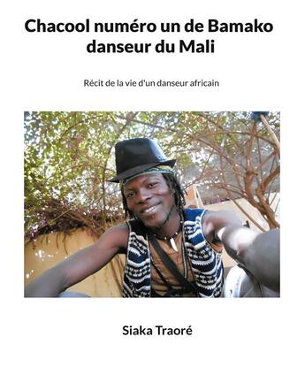 Couverture du livre « Chacool numéro 1 de Bamako, danseur du Mali : récit de la vie d'un danseur africain » de Siaka Traore aux éditions Books On Demand