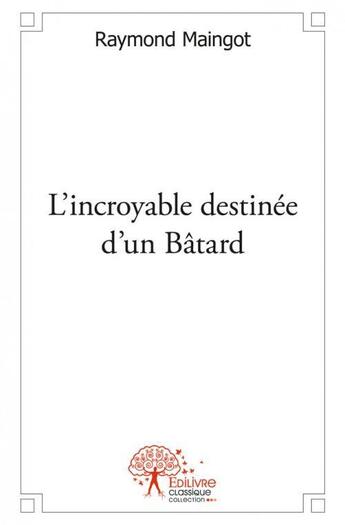 Couverture du livre « L incroyable destinee d un batard » de Raymond Maingot aux éditions Edilivre