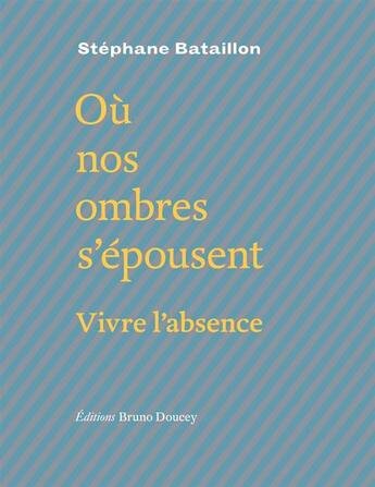 Couverture du livre « Où nos ombres s'épousent ; vivre l'absence » de Stephane Bataillon aux éditions Bruno Doucey