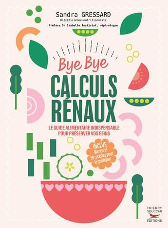 Couverture du livre « Bye bye calculs rénaux : Le guide alimentaire indispensable pour préserver vos reins » de Sandra Gressard aux éditions Thierry Souccar