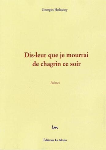 Couverture du livre « Dis-leur que je mourrai de chagrin ce soir » de Georges Holassey aux éditions Le Mono