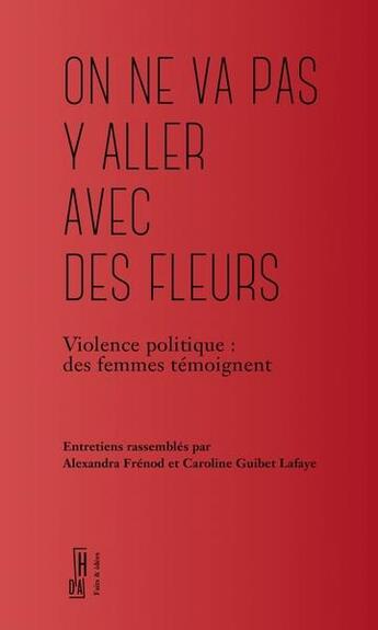 Couverture du livre « On ne va pas y aller avec des fleurs : violence politique, des femmes témoignent » de Caroline Guibet Lafaye et Alexandra Frenod aux éditions Hors D'atteinte