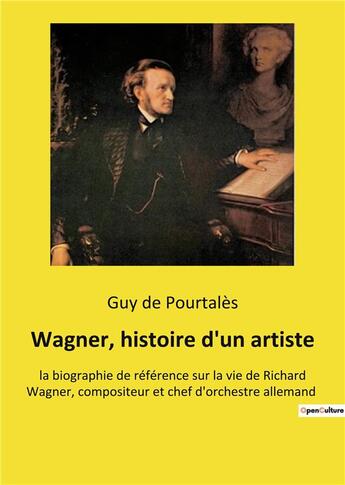 Couverture du livre « Wagner, histoire d'un artiste - la biographie de reference sur la vie de richard wagner, compositeur » de Guy De Pourtales aux éditions Culturea