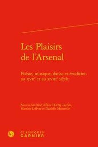 Couverture du livre « Les plaisirs de l'arsenal ; poésie, musique, danse et érudition au XVIIe et au XVIIIe siècle » de  aux éditions Classiques Garnier