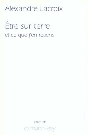 Couverture du livre « Etre sur terre et ce que j'en retiens » de Alexandre Lacroix aux éditions Calmann-levy