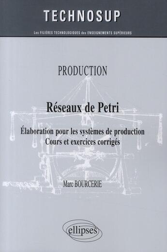 Couverture du livre « Réseaux de Pétri ; élaboration pour les systèmes de production ; cours & exercices corrigés » de Marc Bourcerie aux éditions Ellipses