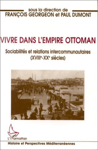 Couverture du livre « Vivre dans l'empire Ottoman : Sociabilités et relations intercommunautaires (XVIIIè-XXè siècles) » de Paul Dumont et Francois Georgeon aux éditions L'harmattan