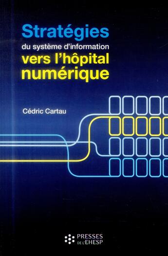 Couverture du livre « Stratégies des systèmes d'information ; vers l'hôpital numérique » de Cedric Cartau aux éditions Ehesp