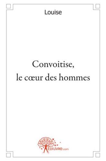 Couverture du livre « Convoitise, le coeur des hommes » de Louise aux éditions Edilivre