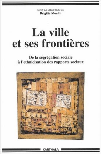 Couverture du livre « La ville et ses frontieres - de la segregation sociale a l'ethnicisation des rapports sociaux » de Brigitte Moulin aux éditions Karthala