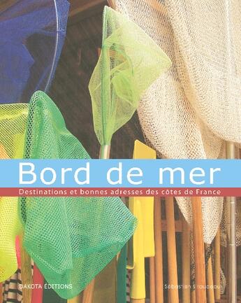 Couverture du livre « Bord de mer ; destinations et bonnes adresses des cotes de France » de Sebastien Sirodeau aux éditions Dakota