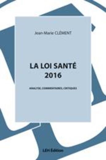 Couverture du livre « La loi santé 2016 ; analyse, commentaires, critiques » de Jean-Marie Clement aux éditions Les Etudes Hospitalieres