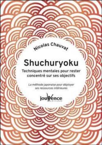 Couverture du livre « Shuchuryoku : techniques mentales pour rester concentre sur ses objectifs - la methode japonaise pou » de Nicolas Chauvat aux éditions Jouvence