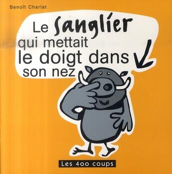 Couverture du livre « Le sanglier qui mettait le doigt dans son nez » de Benoit Charlat aux éditions 400 Coups