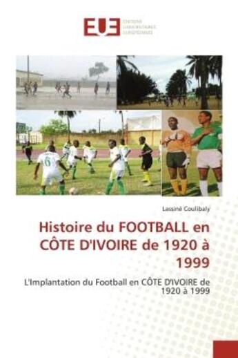 Couverture du livre « Histoire du football en cote d'ivoire de 1920 a 1999 - l'implantation du football en cote d'ivoire d » de Coulibaly Lassine aux éditions Editions Universitaires Europeennes