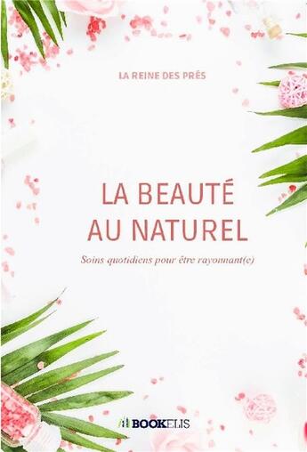 Couverture du livre « La beauté au naturel ; soins quotidiens pour être rayonnant(e) » de La Reine Des Pres aux éditions Bookelis