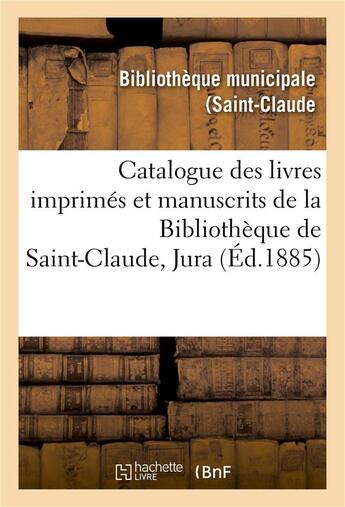 Couverture du livre « Catalogue des livres imprimes et manuscrits de la bibliotheque de saint-claude jura » de Bibliotheque Municip aux éditions Hachette Bnf