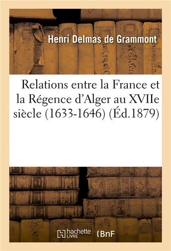 Couverture du livre « Relations entre la france et la regence d'alger au xviie siecle. la mission de sanson. le page - et » de Grammont Henri aux éditions Hachette Bnf