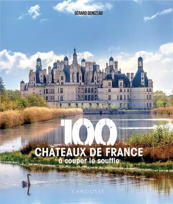 Couverture du livre « 100 châteaux de France à couper le souffle » de Gérard Denizeau aux éditions Larousse