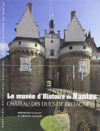 Couverture du livre « Le musée d'histoire de Nantes ; château des ducs de Bretagne » de Krystel Gualdé et Bertrand Gullet aux éditions Gallimard