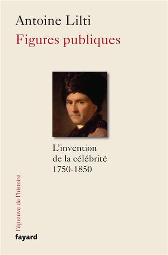 Couverture du livre « Figures publiques ; célébrités et modernités (1750-1850) » de Antoine Lilti aux éditions Fayard