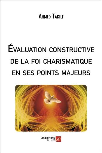 Couverture du livre « Évaluation constructive de la foi charismatique en ses points majeurs » de Ahmed Takilt aux éditions Editions Du Net