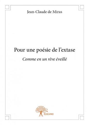 Couverture du livre « Pour une poésie de l'extase ; comme en un rêve éveillé » de Jean-Claude De Miras aux éditions Edilivre