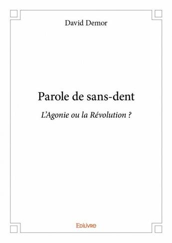 Couverture du livre « Parole de sans-dent ; l'Agonie ou la Révolution ? » de David Demor aux éditions Edilivre