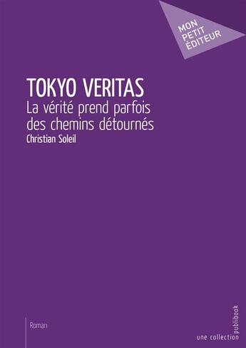 Couverture du livre « Tokyo veritas ; la vérité prend parfois des chemins détournés » de Christian Soleil aux éditions Mon Petit Editeur